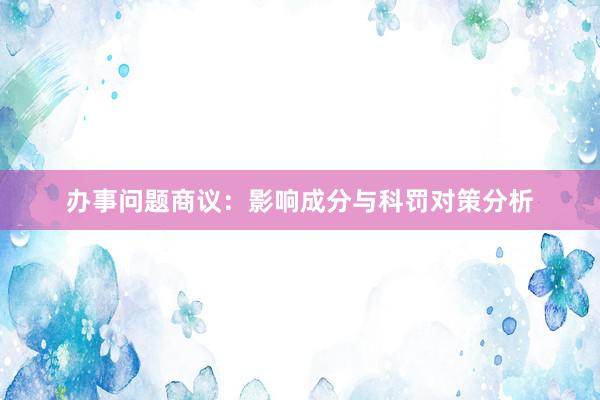 办事问题商议：影响成分与科罚对策分析