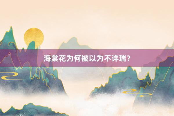 海棠花为何被以为不详瑞？