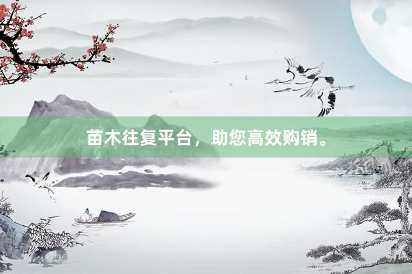 苗木往复平台，助您高效购销。