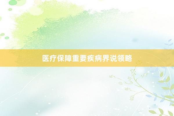 医疗保障重要疾病界说领略