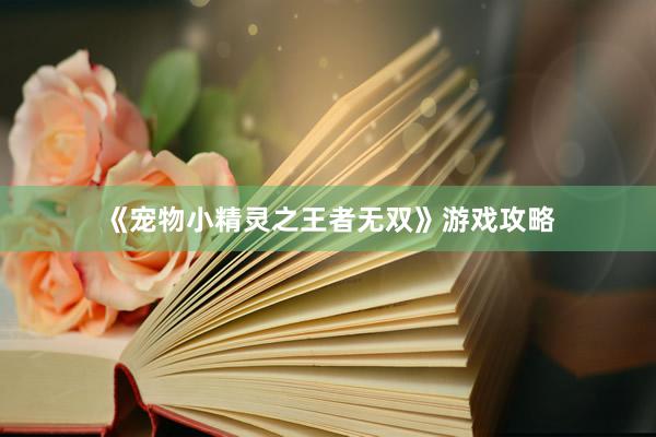 《宠物小精灵之王者无双》游戏攻略