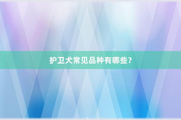 护卫犬常见品种有哪些？