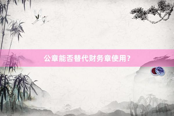公章能否替代财务章使用?