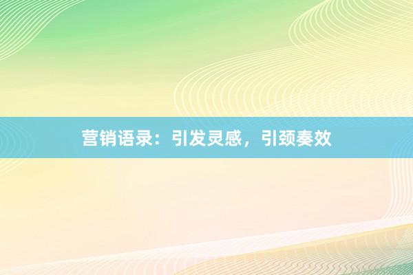 营销语录：引发灵感，引颈奏效